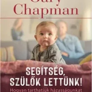 Gary Chapman : Segítség, szülők lettünk! – Hogyan tarthatjuk házasságunkat életben a gyermek(ek) érkezése után is?
